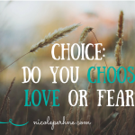 CHOICE: DO YOU CHOOSE LOVE OR FEAR?