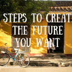 3 STEPS TO CREATE THE FUTURE YOU WANT